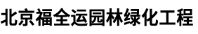 北京福全运园林绿化工程有限公司