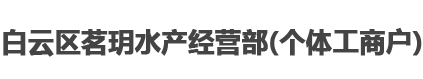 白云区茗玥水产经营部（个体工商户）