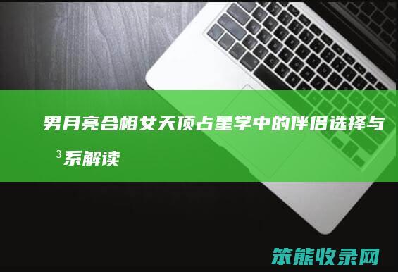 男月亮合相女天顶 占星学中的伴侣选择与关系解读