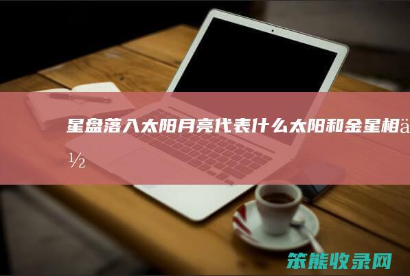 星盘落入太阳月亮代表什么 太阳和金星相位