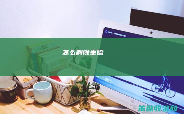 怎么解除重婚