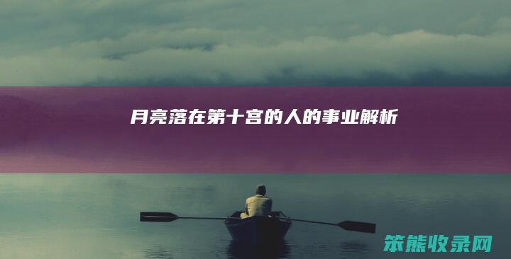 月亮落在第十宫的人的事业解析