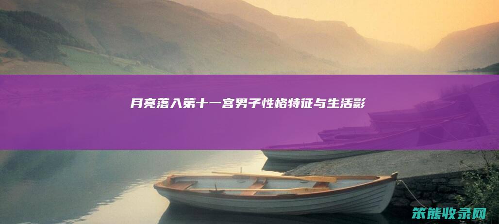 月亮落入第十一宫男子 性格特征与生活影响