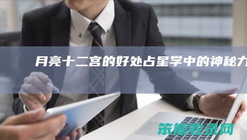 月亮十二宫的好处 占星学中的神秘力量