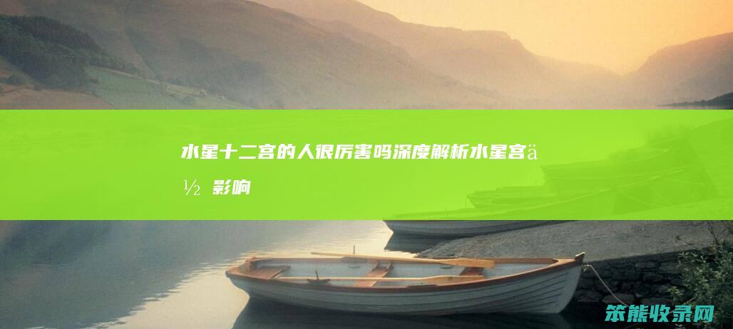 水星十二宫的人很厉害吗 深度解析水星宫位影响