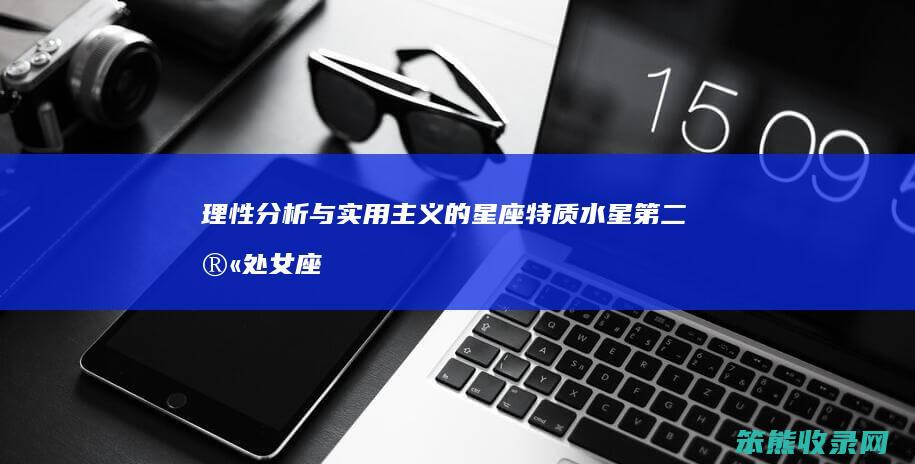 理性分析与实用主义的星座特质 水星第二宫处女座