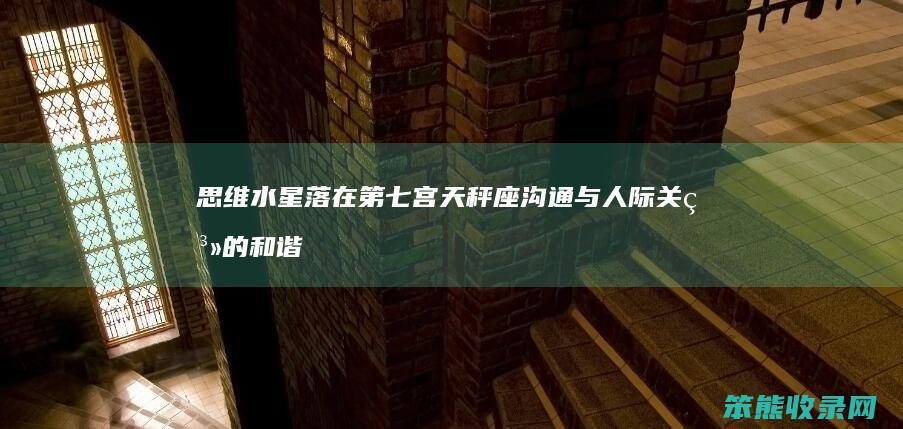 思维 水星落在第七宫天秤座 沟通与人际关系的和谐之道