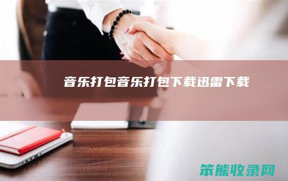 音乐打包 音乐打包下载迅雷下载