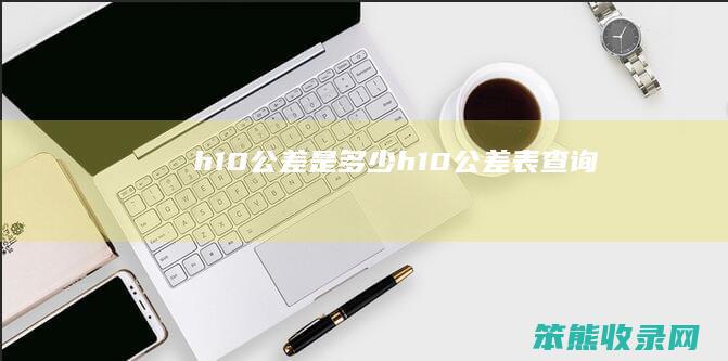 h10公差是多少 h10公差表查询