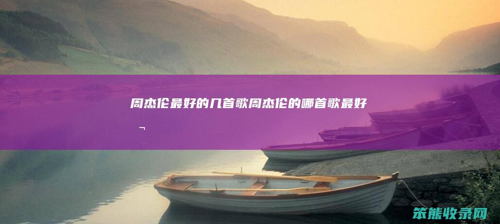周杰伦最好的几首歌周杰伦的哪首歌最好听