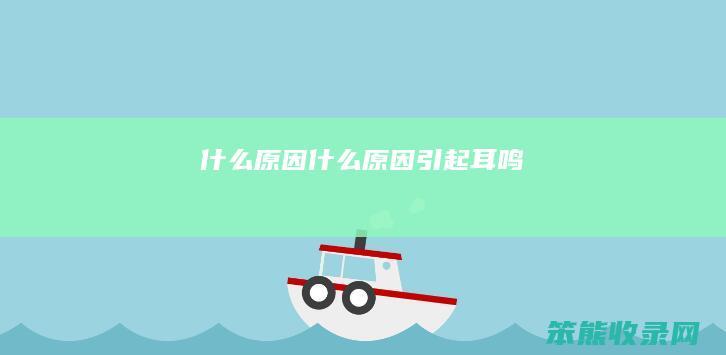 什么原因 什么原因引起耳鸣