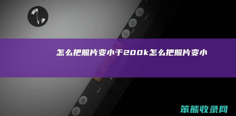 怎么把照片变小于200k 怎么把照片变小