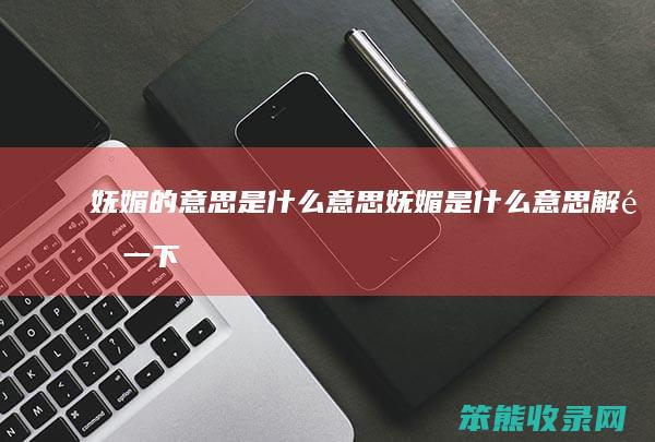 妩媚的意思是什么意思 妩媚是什么意思解释一下
