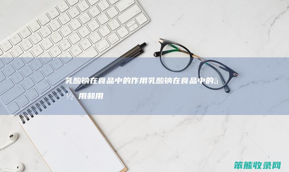 乳酸钠在食品中的作用 乳酸钠在食品中的作用和用途