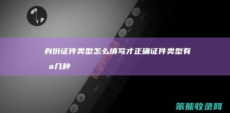 身份证件类型怎么填写才正确 证件类型有哪几种