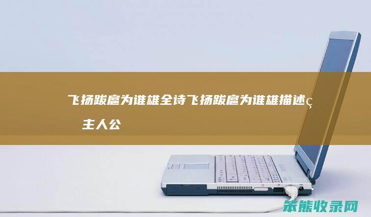 飞扬跋扈为谁雄全诗 飞扬跋扈为谁雄描述的主人公是谁