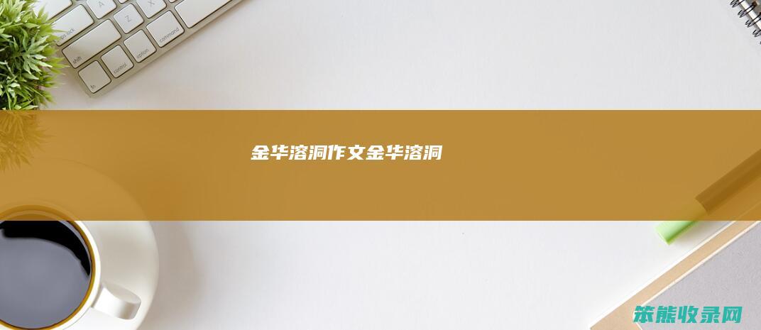 金华溶洞作文金华溶洞