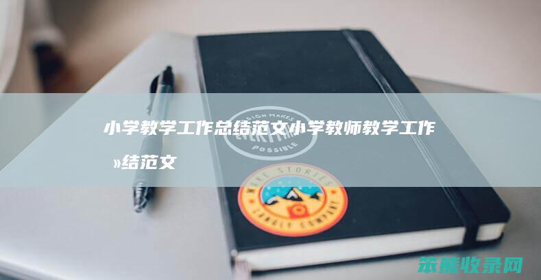 小学教学工作总结范文 小学教师教学工作总结范文
