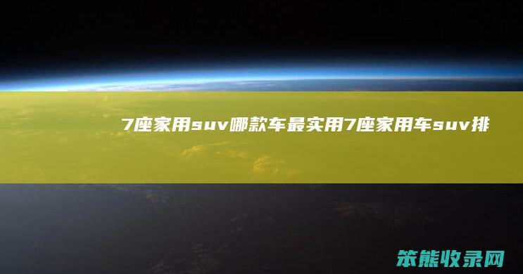 7座家用suv哪款车最实用 7座家用车suv排行榜最新