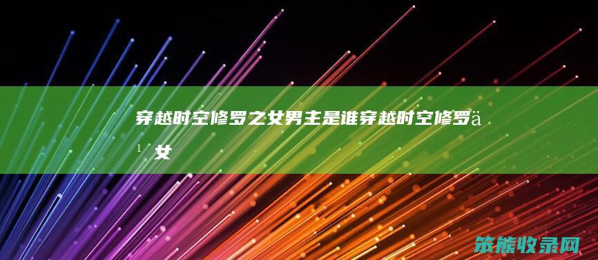 穿越时空修罗之女男主是谁 穿越时空修罗之女