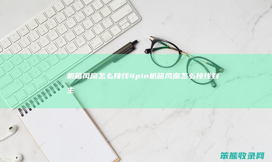 机箱风扇怎么接线4pin 机箱风扇怎么接线到主板