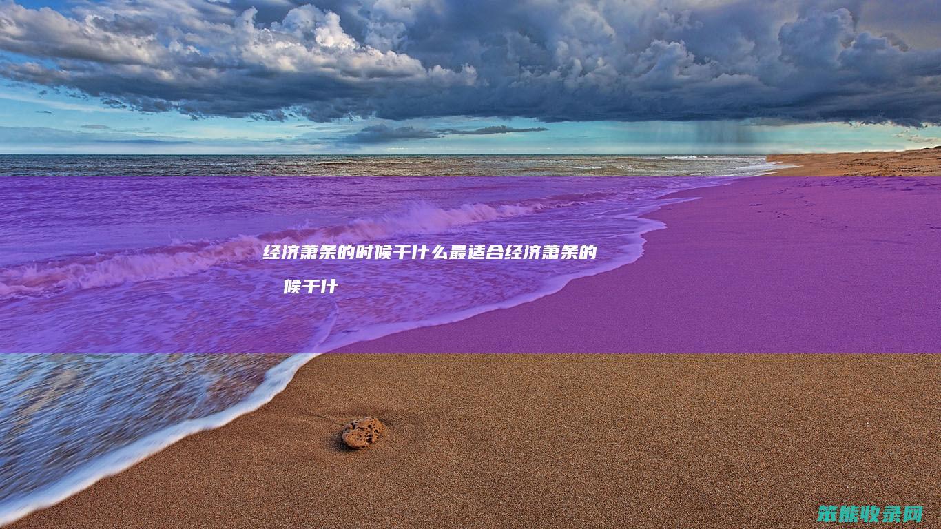 经济萧条的时候干什么最适合 经济萧条的时候干什么最适合