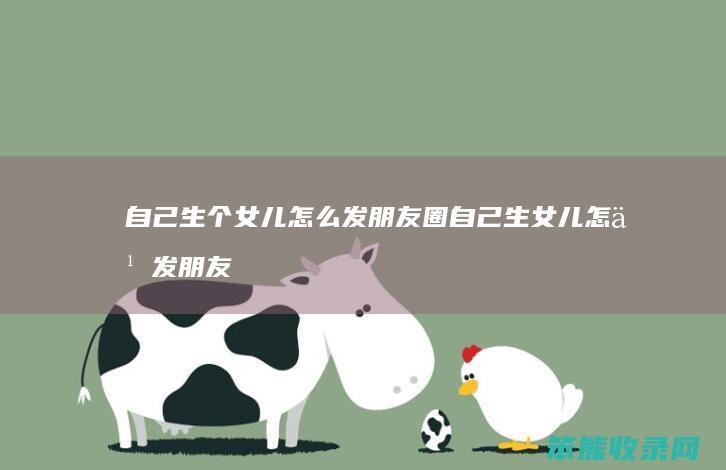自己生个女儿发朋友圈自己生女儿发朋友