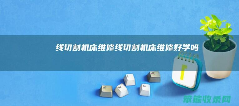 线切割机床维修 线切割机床维修好学吗