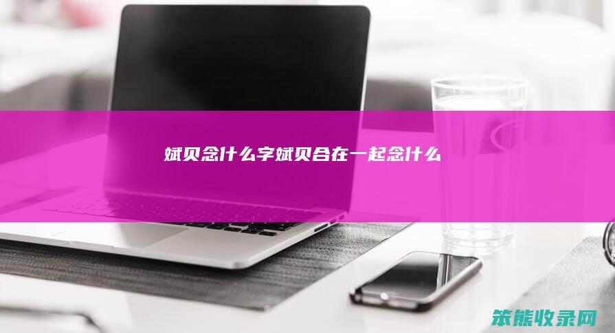 斌贝念什么字 斌贝合在一起念什么赟