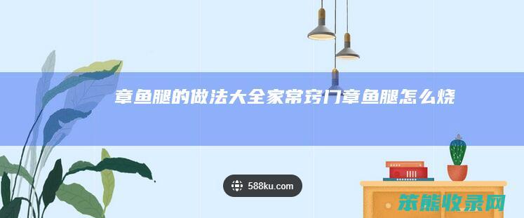 章鱼腿的做法大全家常窍门 章鱼腿怎么烧