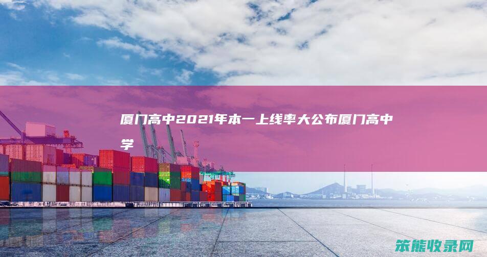 厦门高中2021年本一上线率大公布厦门高中学
