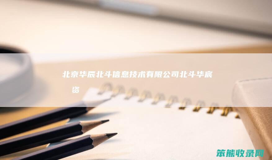 北京华辰北斗信息技术有限公司 北斗华宸投资