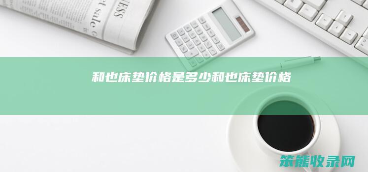 和也床垫价格是多少 和也床垫价格