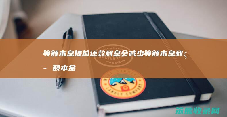 等额本息提前还款利息会减少等额本息和等额本金
