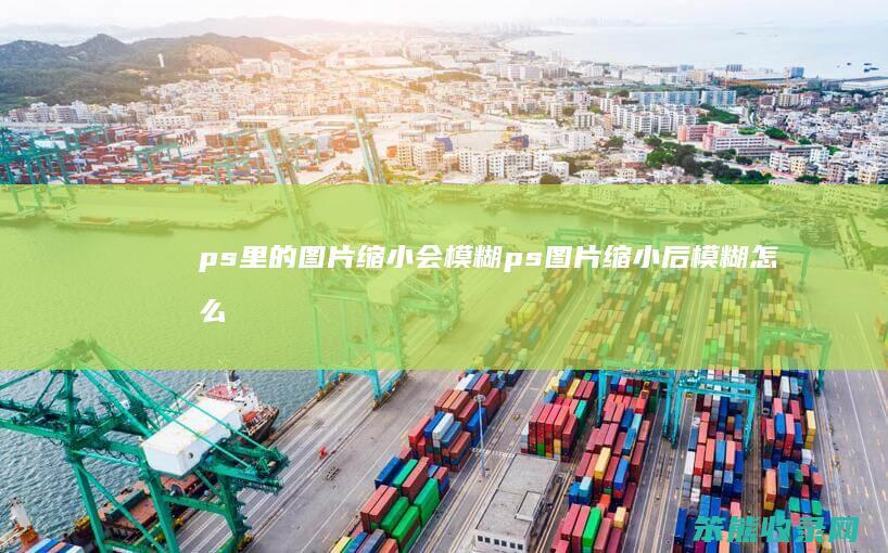 ps里的图片缩小会模糊 ps图片缩小后模糊怎么办