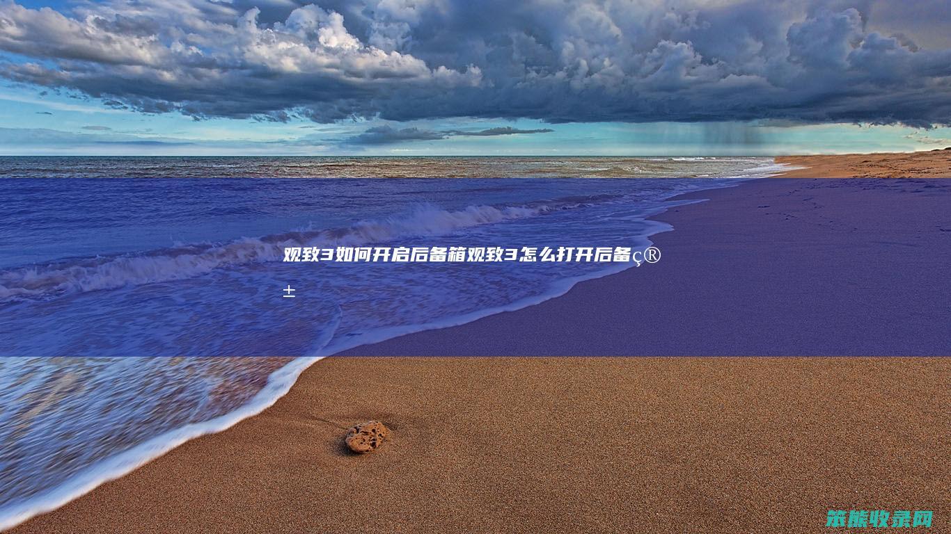 观致3如何开启后备箱 观致3怎么打开后备箱