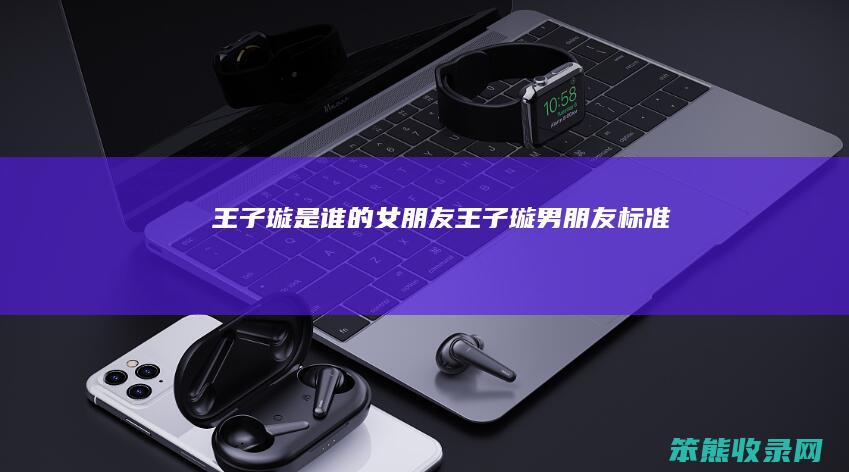 王子璇是谁的女朋友 王子璇男朋友标准