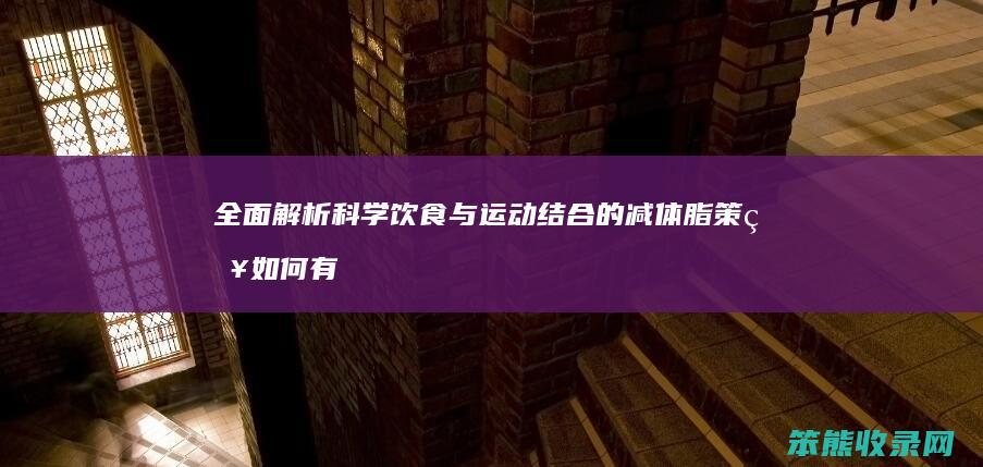全面解析 科学饮食与运动结合的减体脂策略 如何有效降低体脂率