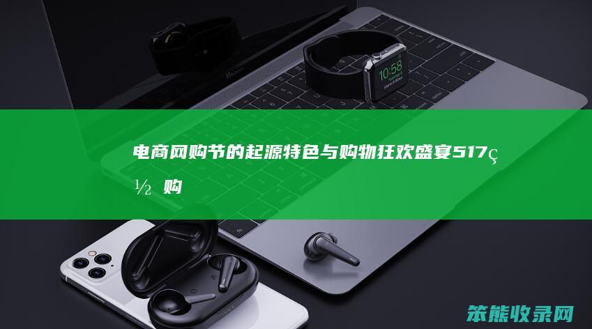 电商网购节的起源 特色与购物狂欢盛宴 517网购节全解析