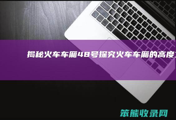 揭秘火车车厢48号探究火车车厢的高度之谜