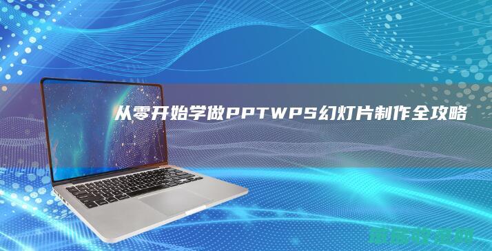 从零开始学做PPTWPS幻灯片制作全攻略