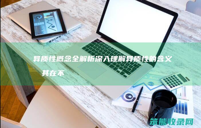 异质性概念全解析理解异质性的及其在不
