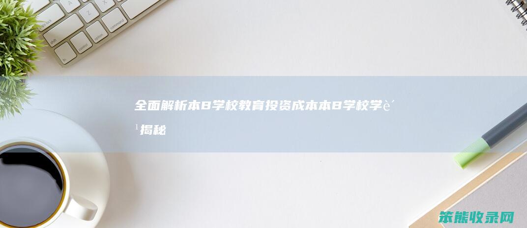 全面解析本B学校教育投资成本 本B学校学费揭秘