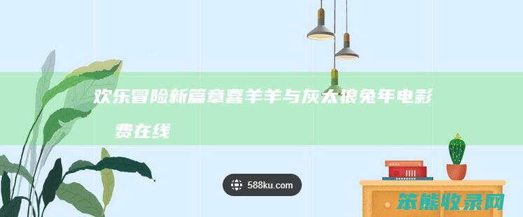 欢乐新篇章喜羊羊与灰太狼兔年电影免费在线