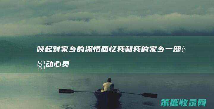 唤起对家乡的深情回忆 我和我的家乡 一部触动心灵的电影