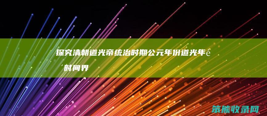 探究清朝道光帝统治时期公元年份 道光年间时间界定