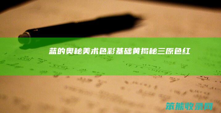 蓝的奥秘 美术色彩基础 黄 揭秘三原色——红