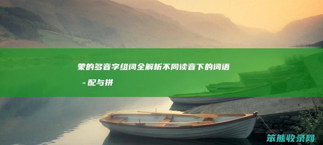 蒙的多音字组词全解析 不同读音下的词语搭配与拼音标注