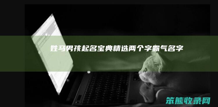姓马男孩起名宝典 精选两个字霸气名字