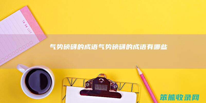 气势磅礴的成语 气势磅礴的成语有哪些